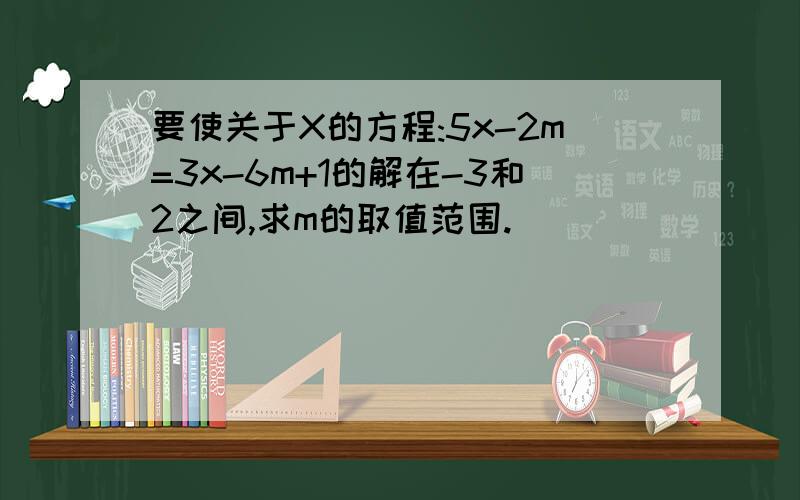要使关于X的方程:5x-2m=3x-6m+1的解在-3和2之间,求m的取值范围.