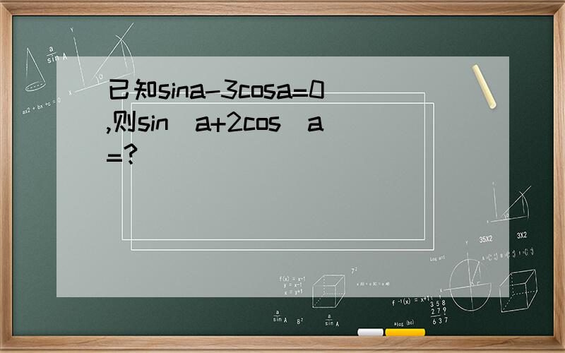 已知sina-3cosa=0,则sin^a+2cos^a=?