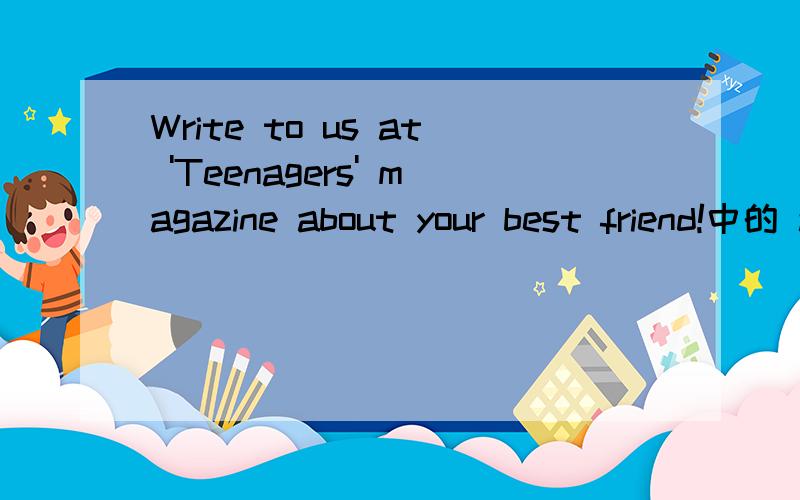 Write to us at 'Teenagers' magazine about your best friend!中的 at