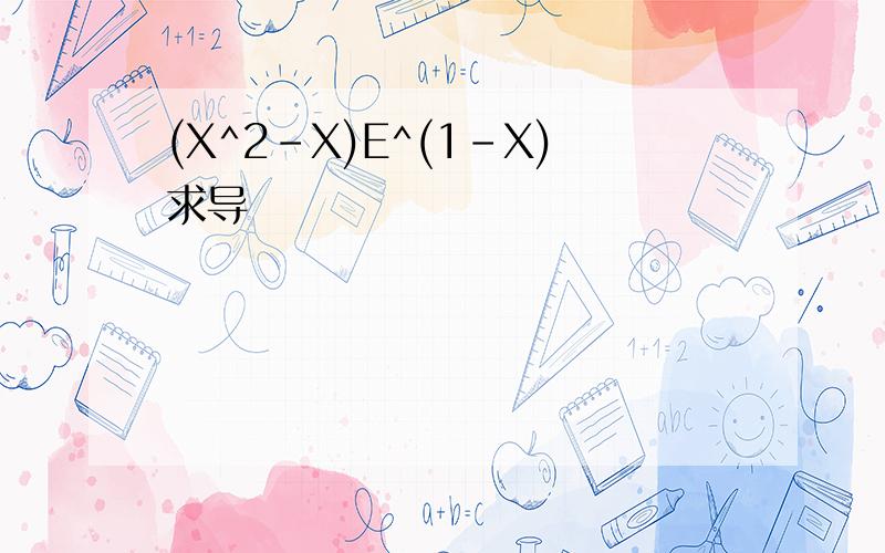 (X^2-X)E^(1-X)求导