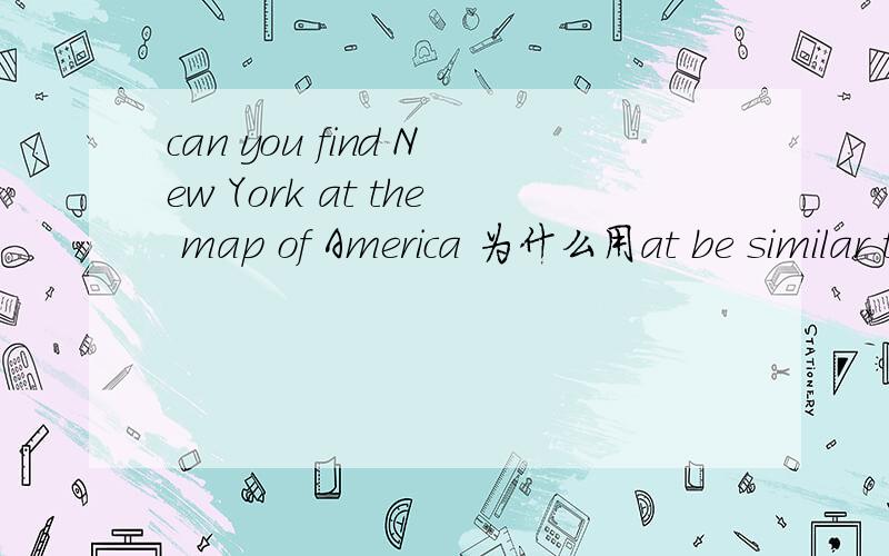 can you find New York at the map of America 为什么用at be similar to/in/with的区别at/on Christmans 的区别in the front 和at front 的区别high 和tall的区别most 和mostly的区别in the town 和on the town的区别injure和hurt的区别