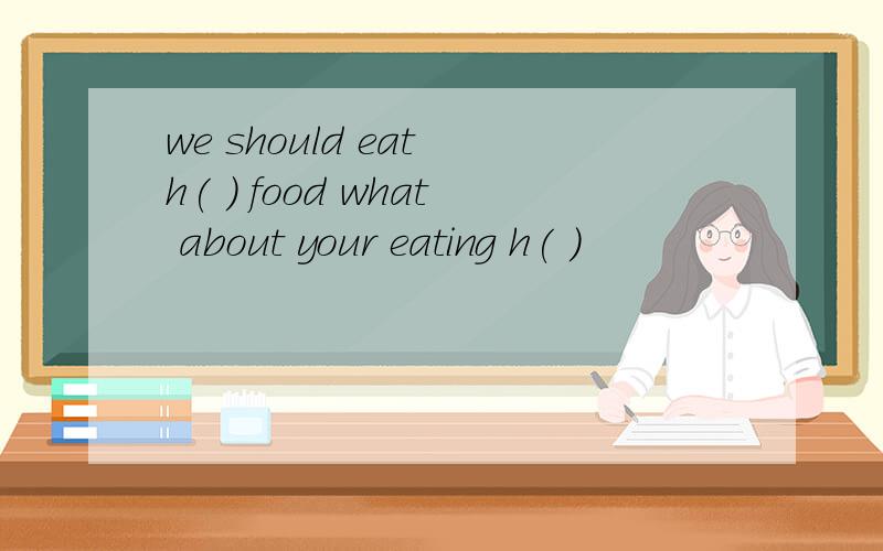 we should eat h( ) food what about your eating h( )