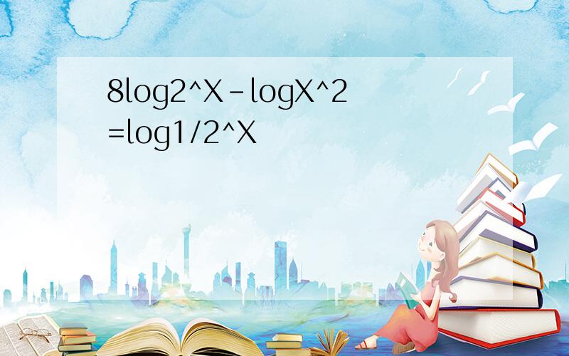 8log2^X-logX^2=log1/2^X