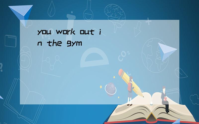 you work out in the gym