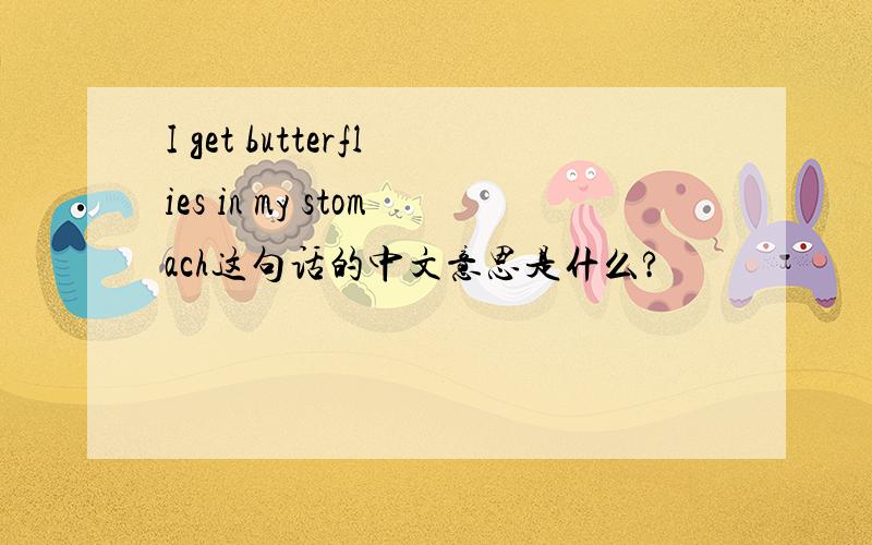 I get butterflies in my stomach这句话的中文意思是什么?