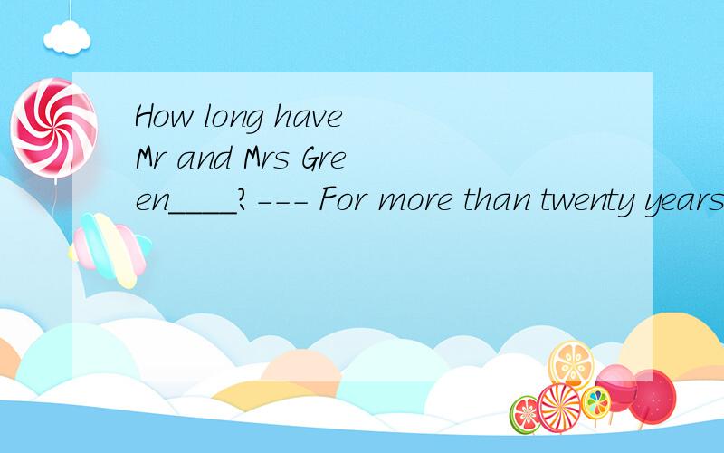 How long have Mr and Mrs Green____?--- For more than twenty years.A.married B.had married C.got married D.been married marry 是瞬时动词还是延续性动词呢