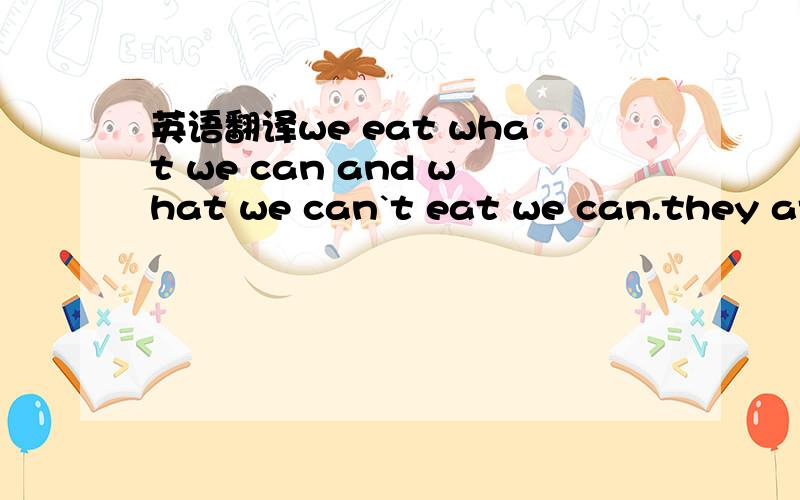 英语翻译we eat what we can and what we can`t eat we can.they ate what they can and what they couldn`t they could.