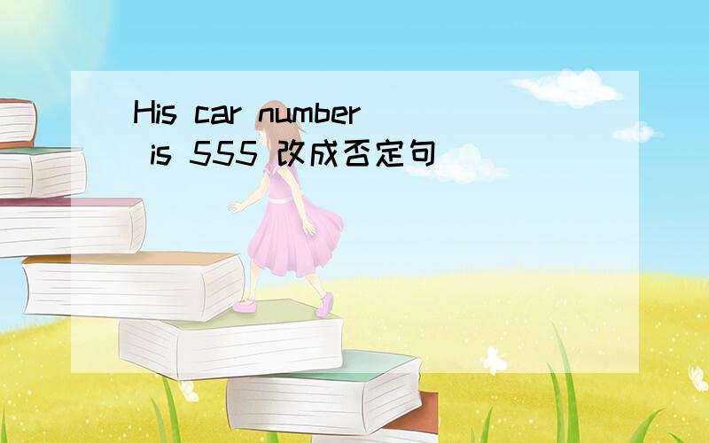His car number is 555 改成否定句