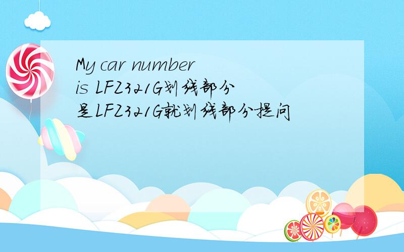 My car number is LFZ321G划线部分是LFZ321G就划线部分提问