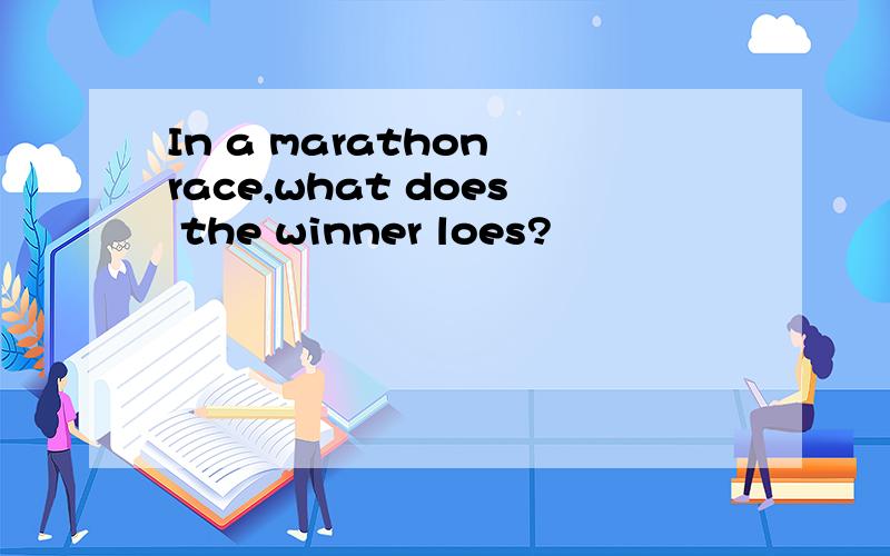 In a marathon race,what does the winner loes?