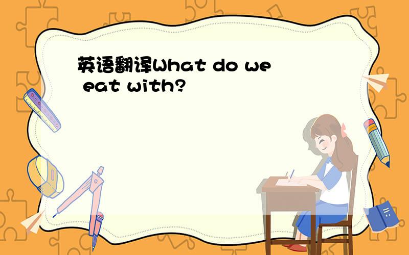 英语翻译What do we eat with?