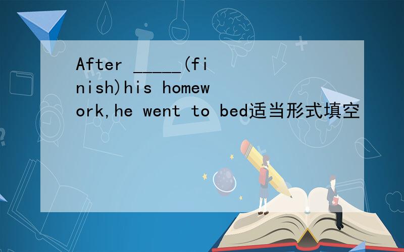 After _____(finish)his homework,he went to bed适当形式填空