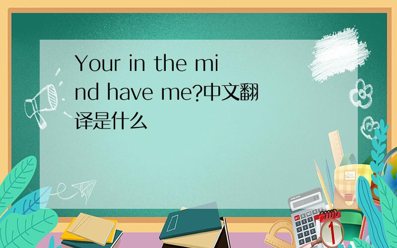 Your in the mind have me?中文翻译是什么