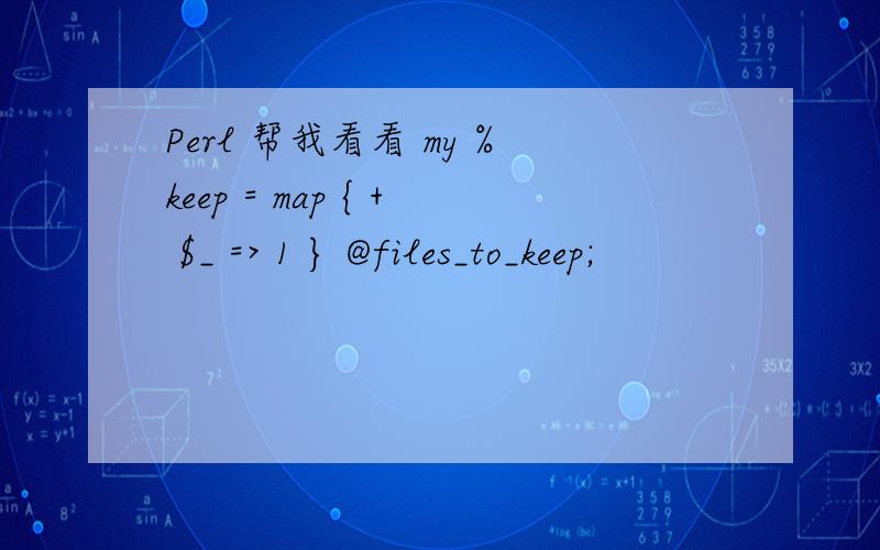 Perl 帮我看看 my %keep = map { + $_ => 1 } @files_to_keep;