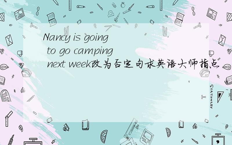 Nancy is going to go camping next week改为否定句求英语大师指点
