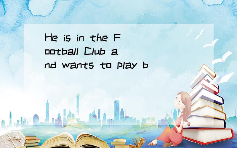He is in the Football Club and wants to play b___