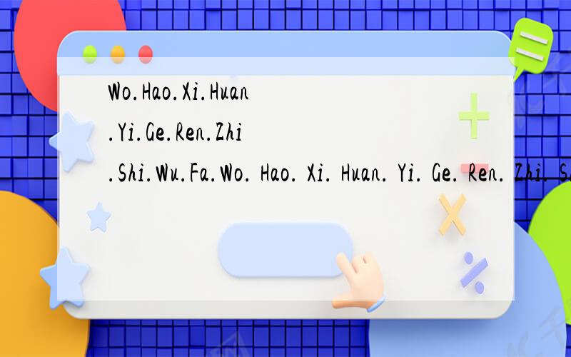 Wo.Hao.Xi.Huan.Yi.Ge.Ren.Zhi.Shi.Wu.Fa.Wo. Hao. Xi. Huan. Yi. Ge. Ren. Zhi. Shi. Wu. Fa. Kai. Kou. Suo. Yi. Zhi. Neng. Mo. Mo. Cang. Zai. Xin. Li 用雷语来翻译.