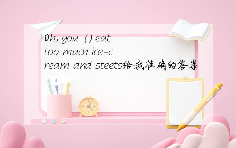 Oh,you () eat too much ice-cream and steets给我准确的答案