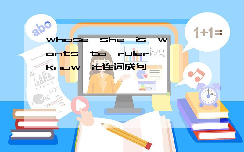 whose,she,is,wants,to,ruler,know,it连词成句