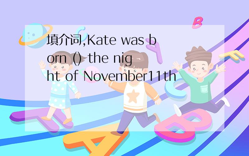 填介词,Kate was born () the night of November11th