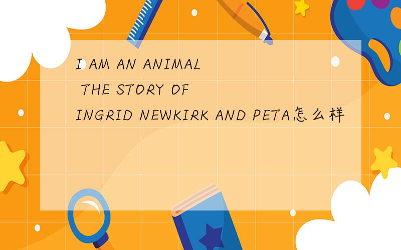 I AM AN ANIMAL THE STORY OF INGRID NEWKIRK AND PETA怎么样
