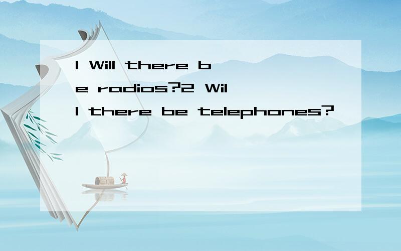 1 Will there be radios?2 Will there be telephones?