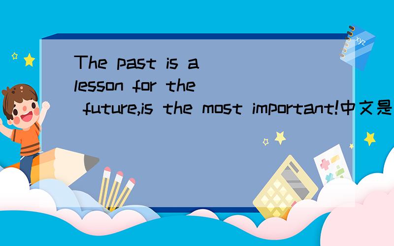 The past is a lesson for the future,is the most important!中文是什么