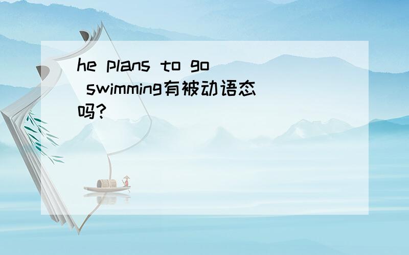 he plans to go swimming有被动语态吗?