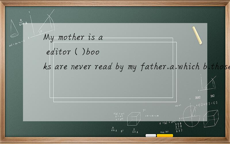 My mother is a editor ( )books are never read by my father.a.which b.those c.whose d.that