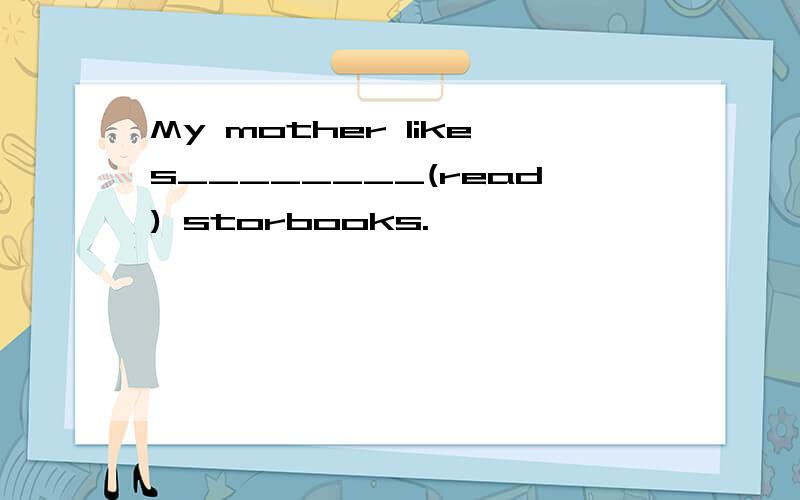 My mother likes________(read) storbooks.