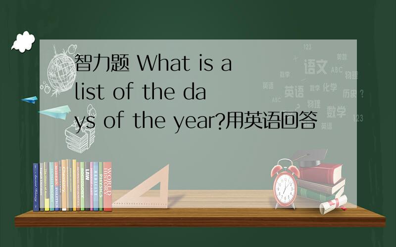 智力题 What is a list of the days of the year?用英语回答