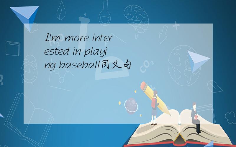 I'm more interested in playing baseball同义句