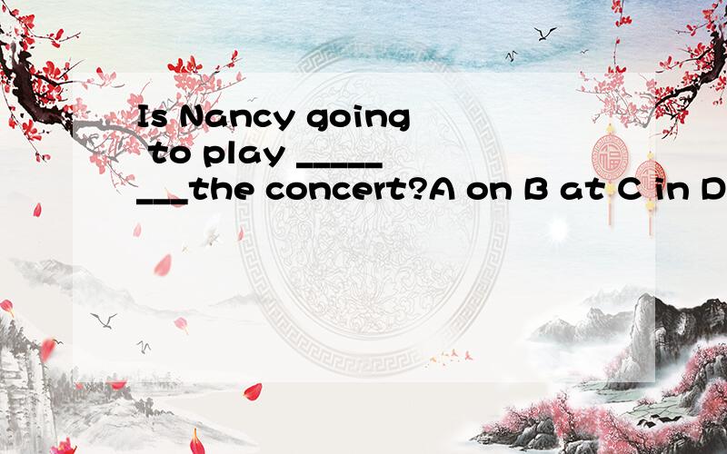 Is Nancy going to play ________the concert?A on B at C in D of