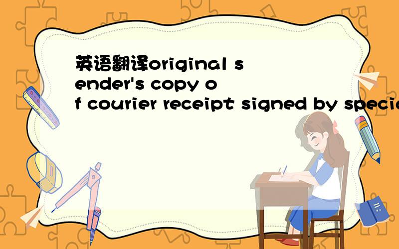 英语翻译original sender's copy of courier receipt signed by special courier seruice indicating exact date of picked up by special courier service with airbill number is required for payment.