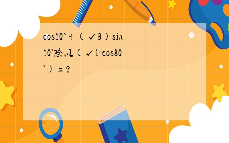 cos10`+(√3)sin10'除以(√1-cos80')=?