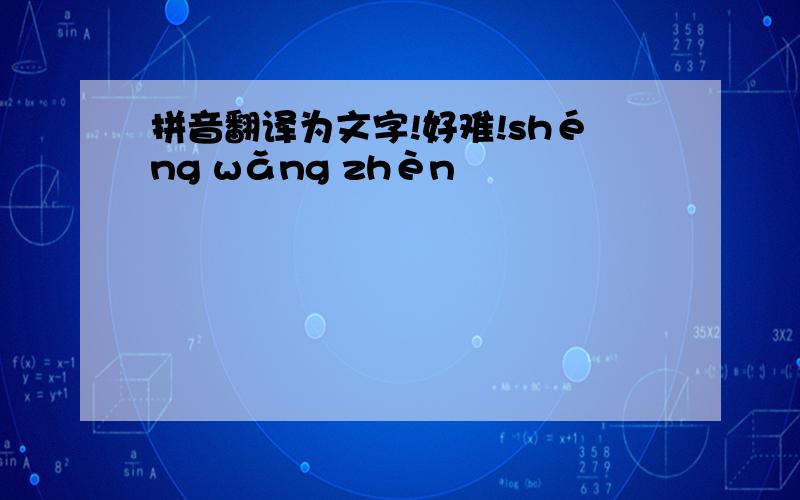 拼音翻译为文字!好难!shéng wǎng zhèn