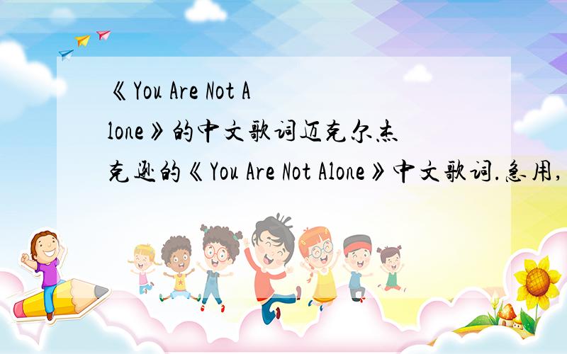 《You Are Not Alone》的中文歌词迈克尔杰克逊的《You Are Not Alone》中文歌词.急用,