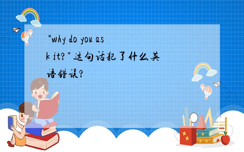 “why do you ask it?”这句话犯了什么英语错误?