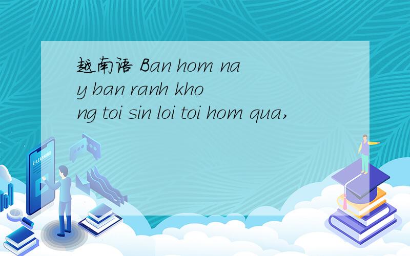 越南语 Ban hom nay ban ranh khong toi sin loi toi hom qua,